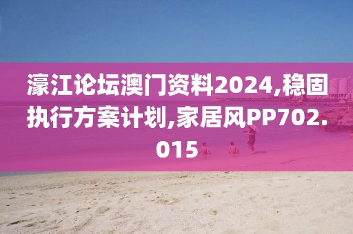 濠江论坛澳门资料2024,稳固执行方案计划,家居风PP702.015