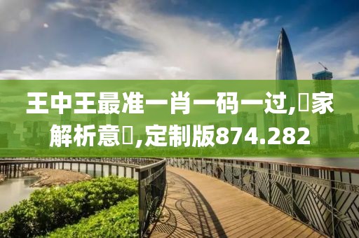 王中王最准一肖一码一过,專家解析意見,定制版874.282