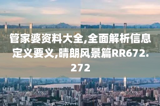 管家婆资料大全,全面解析信息定义要义,晴朗风景篇RR672.272