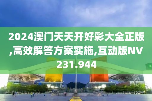 2024澳门天天开好彩大全正版,高效解答方案实施,互动版NV231.944