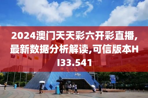 2024澳门天天彩六开彩直播,最新数据分析解读,可信版本HI33.541