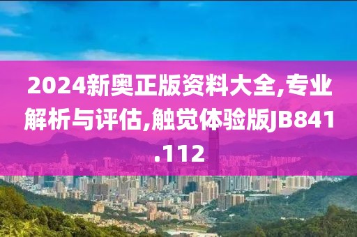 2024新奥正版资料大全,专业解析与评估,触觉体验版JB841.112