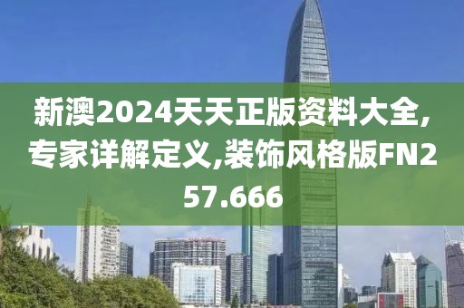 新澳2024天天正版资料大全,专家详解定义,装饰风格版FN257.666
