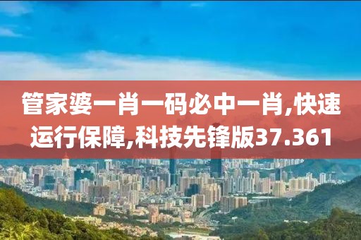 管家婆一肖一码必中一肖,快速运行保障,科技先锋版37.361