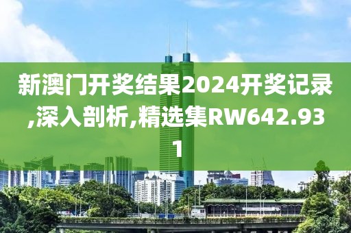 新澳门开奖结果2024开奖记录,深入剖析,精选集RW642.931