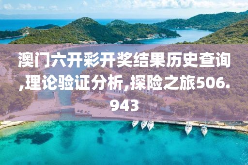澳门六开彩开奖结果历史查询,理论验证分析,探险之旅506.943