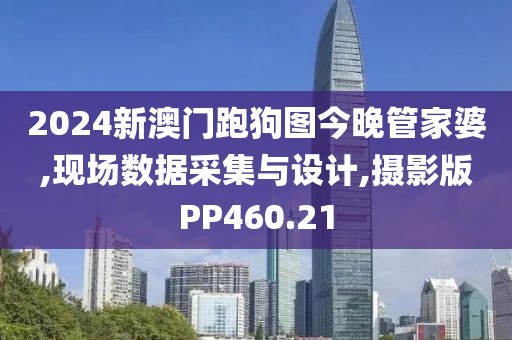 2024新澳门跑狗图今晚管家婆,现场数据采集与设计,摄影版PP460.21