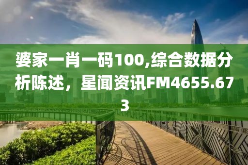 婆家一肖一码100,综合数据分析陈述，星闻资讯FM4655.673