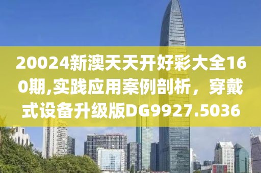 20024新澳天天开好彩大全160期,实践应用案例剖析，穿戴式设备升级版DG9927.5036