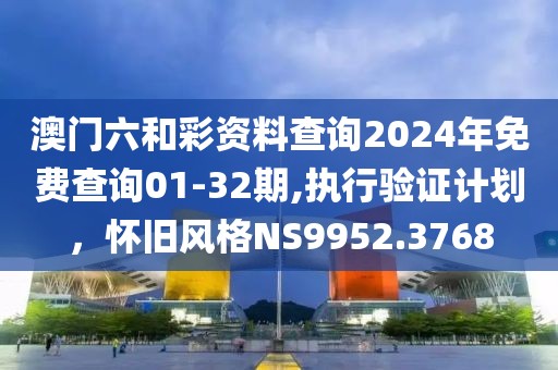 澳门六和彩资料查询2024年免费查询01-32期,执行验证计划，怀旧风格NS9952.3768