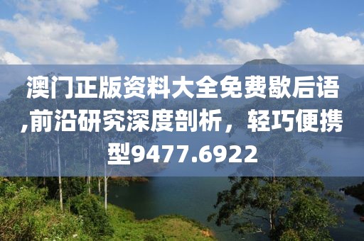 澳门正版资料大全免费歇后语,前沿研究深度剖析，轻巧便携型9477.6922