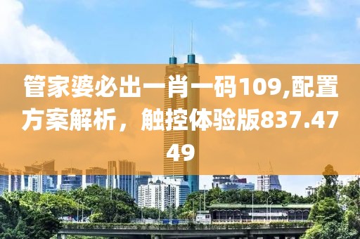 管家婆必出一肖一码109,配置方案解析，触控体验版837.4749