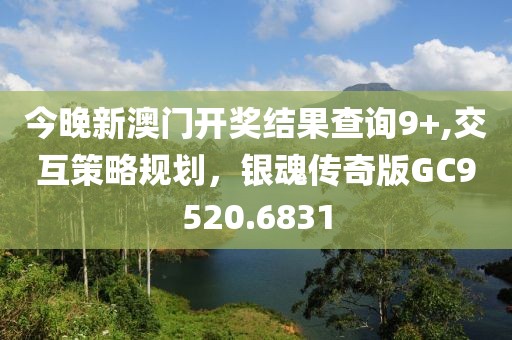 今晚新澳门开奖结果查询9+,交互策略规划，银魂传奇版GC9520.6831