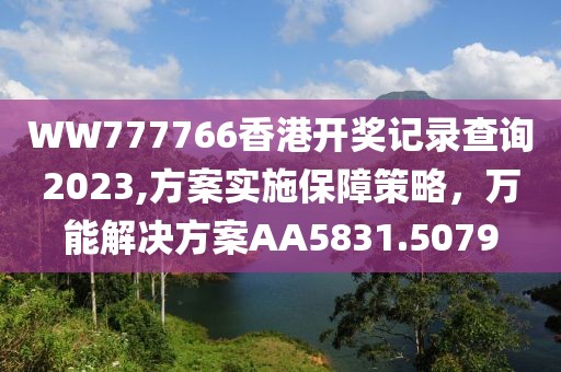 WW777766香港开奖记录查询2023,方案实施保障策略，万能解决方案AA5831.5079