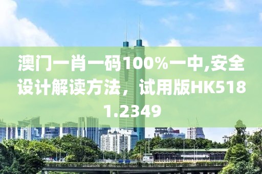 澳门一肖一码100%一中,安全设计解读方法，试用版HK5181.2349