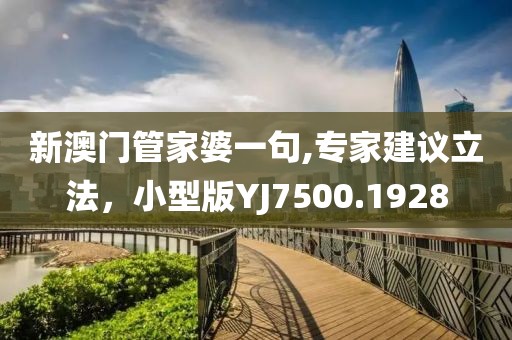 新澳门管家婆一句,专家建议立法，小型版YJ7500.1928