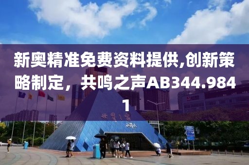 新奥精准免费资料提供,创新策略制定，共鸣之声AB344.9841