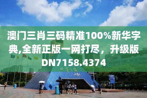 澳门三肖三码精准100%新华字典,全新正版一网打尽，升级版DN7158.4374