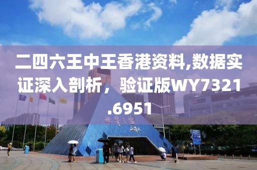二四六王中王香港资料,数据实证深入剖析，验证版WY7321.6951