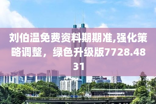 刘伯温免费资料期期准,强化策略调整，绿色升级版7728.4831