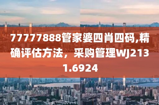 77777888管家婆四肖四码,精确评估方法，采购管理WJ2131.6924
