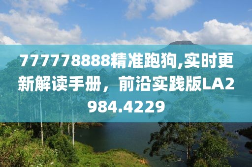 777778888精准跑狗,实时更新解读手册，前沿实践版LA2984.4229