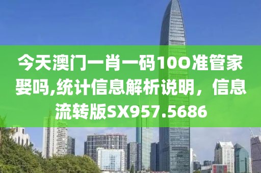 今天澳门一肖一码10O准管家娶吗,统计信息解析说明，信息流转版SX957.5686