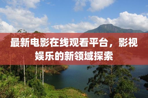 最新电影在线观看平台，影视娱乐的新领域探索