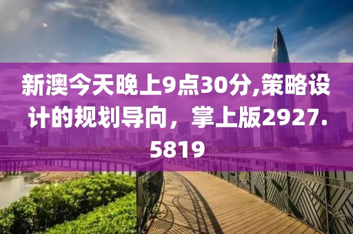 新澳今天晚上9点30分,策略设计的规划导向，掌上版2927.5819