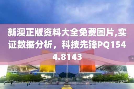 新澳正版资料大全免费图片,实证数据分析，科技先锋PQ1544.8143