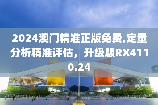 2024澳门精准正版免费,定量分析精准评估，升级版RX4110.24