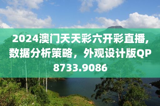 2024澳门天天彩六开彩直播,数据分析策略，外观设计版QP8733.9086