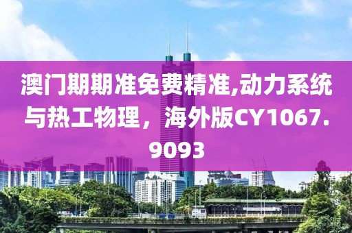 澳门期期准免费精准,动力系统与热工物理，海外版CY1067.9093