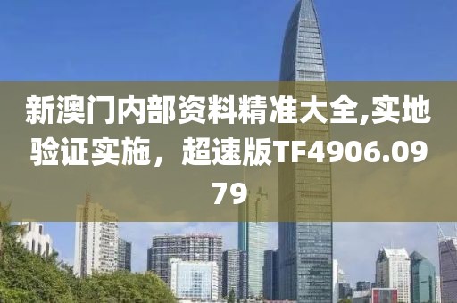 新澳门内部资料精准大全,实地验证实施，超速版TF4906.0979