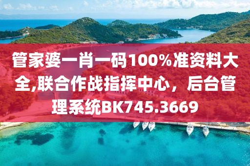 管家婆一肖一码100%准资料大全,联合作战指挥中心，后台管理系统BK745.3669