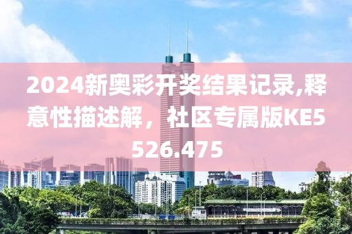 2024新奥彩开奖结果记录,释意性描述解，社区专属版KE5526.475