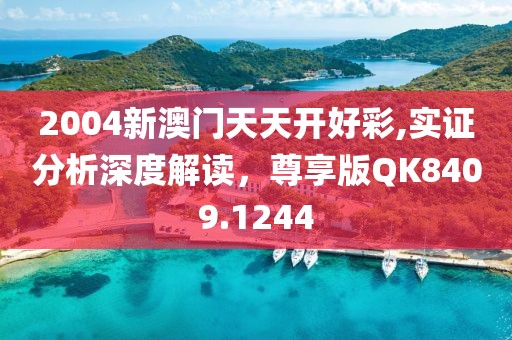 2004新澳门天天开好彩,实证分析深度解读，尊享版QK8409.1244