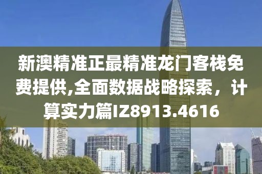 新澳精准正最精准龙门客栈免费提供,全面数据战略探索，计算实力篇IZ8913.4616