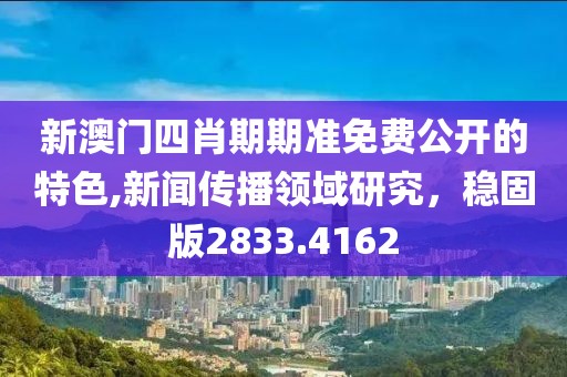 新澳门四肖期期准免费公开的特色,新闻传播领域研究，稳固版2833.4162