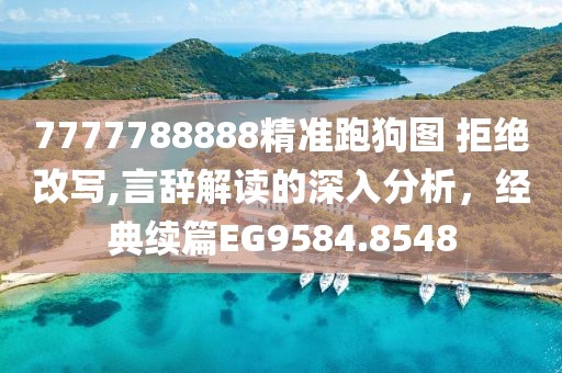 7777788888精准跑狗图 拒绝改写,言辞解读的深入分析，经典续篇EG9584.8548