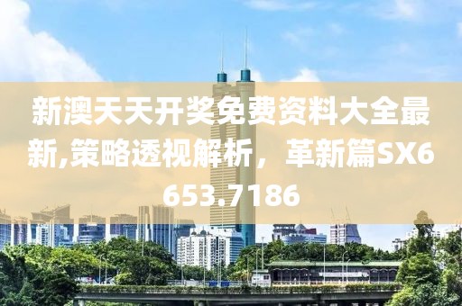 新澳天天开奖免费资料大全最新,策略透视解析，革新篇SX6653.7186
