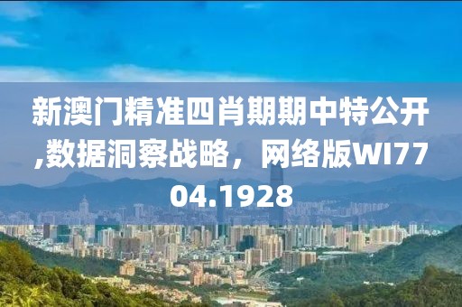 新澳门精准四肖期期中特公开,数据洞察战略，网络版WI7704.1928