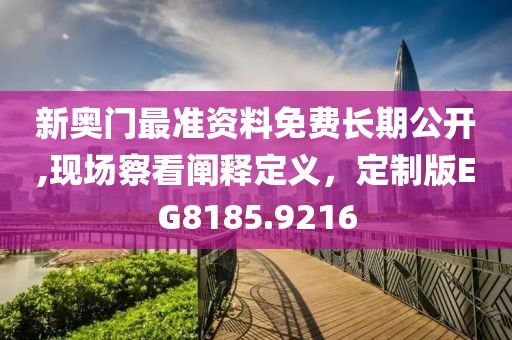 新奥门最准资料免费长期公开,现场察看阐释定义，定制版EG8185.9216
