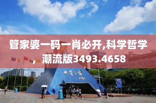 管家婆一码一肖必开,科学哲学，潮流版3493.4658