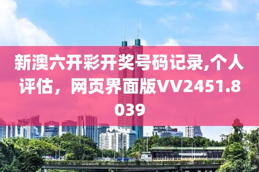 新澳六开彩开奖号码记录,个人评估，网页界面版VV2451.8039