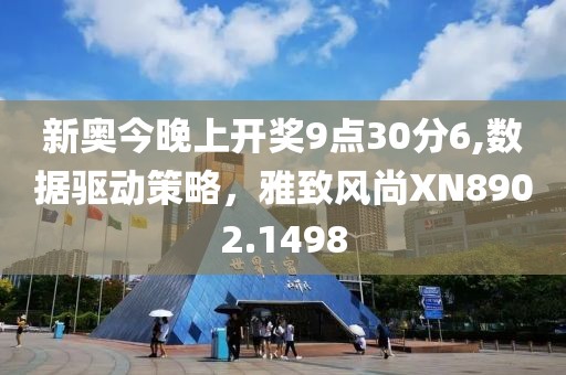 新奥今晚上开奖9点30分6,数据驱动策略，雅致风尚XN8902.1498