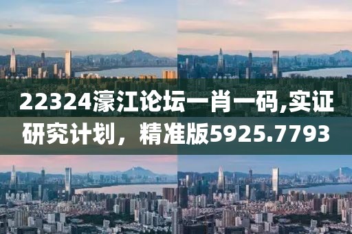 22324濠江论坛一肖一码,实证研究计划，精准版5925.7793