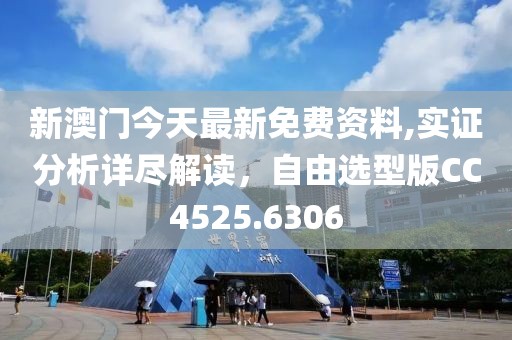 新澳门今天最新免费资料,实证分析详尽解读，自由选型版CC4525.6306