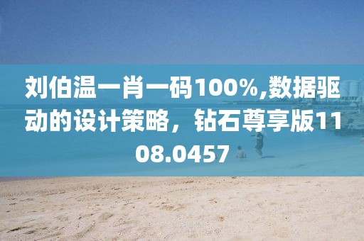 刘伯温一肖一码100%,数据驱动的设计策略，钻石尊享版1108.0457