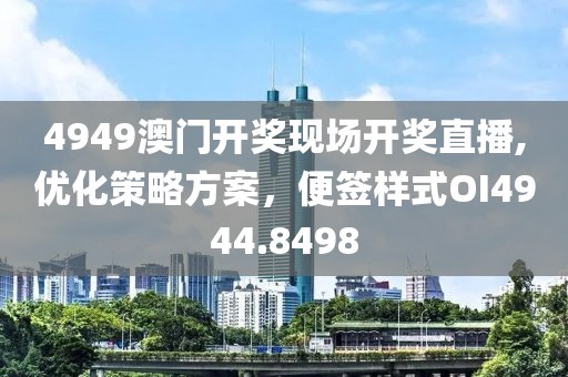 4949澳门开奖现场开奖直播,优化策略方案，便签样式OI4944.8498